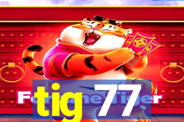 tig 77
